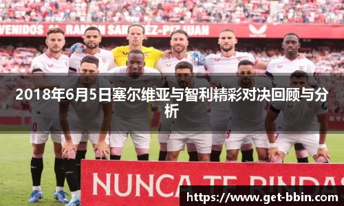 2018年6月5日塞尔维亚与智利精彩对决回顾与分析